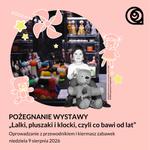 Pożegnanie wystawy "Lalki, pluszaki i klocki, czyli co bawi od lat"